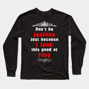 Don't be jealous just because i look this good at fifty Long Sleeve T-Shirt